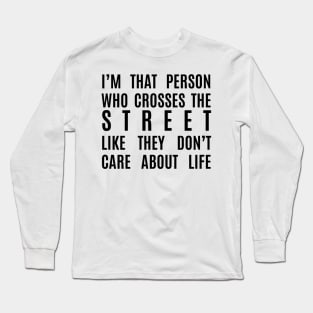 I cross the street like I don't care about life Long Sleeve T-Shirt